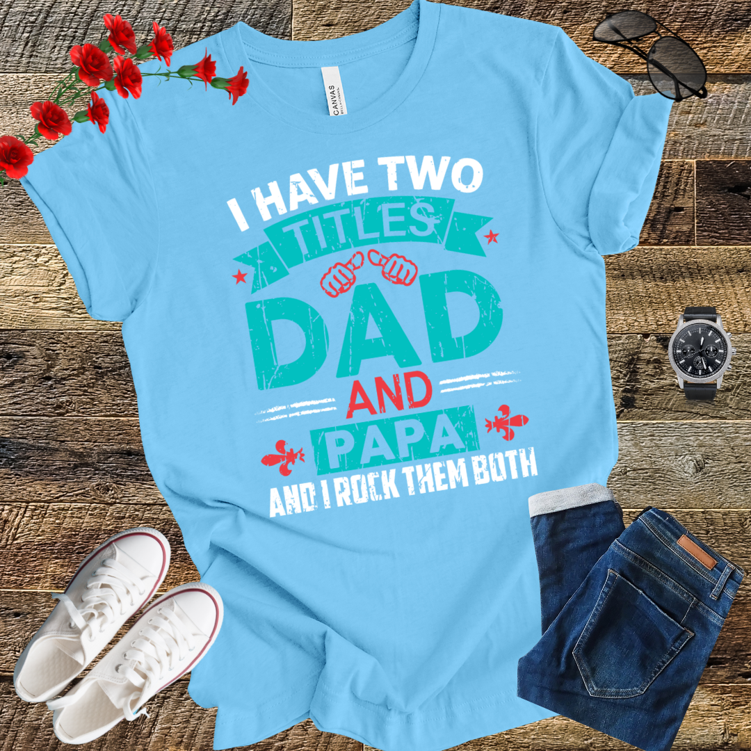 I have tow titles DAD and PAPA and i rock them both  T Shirt