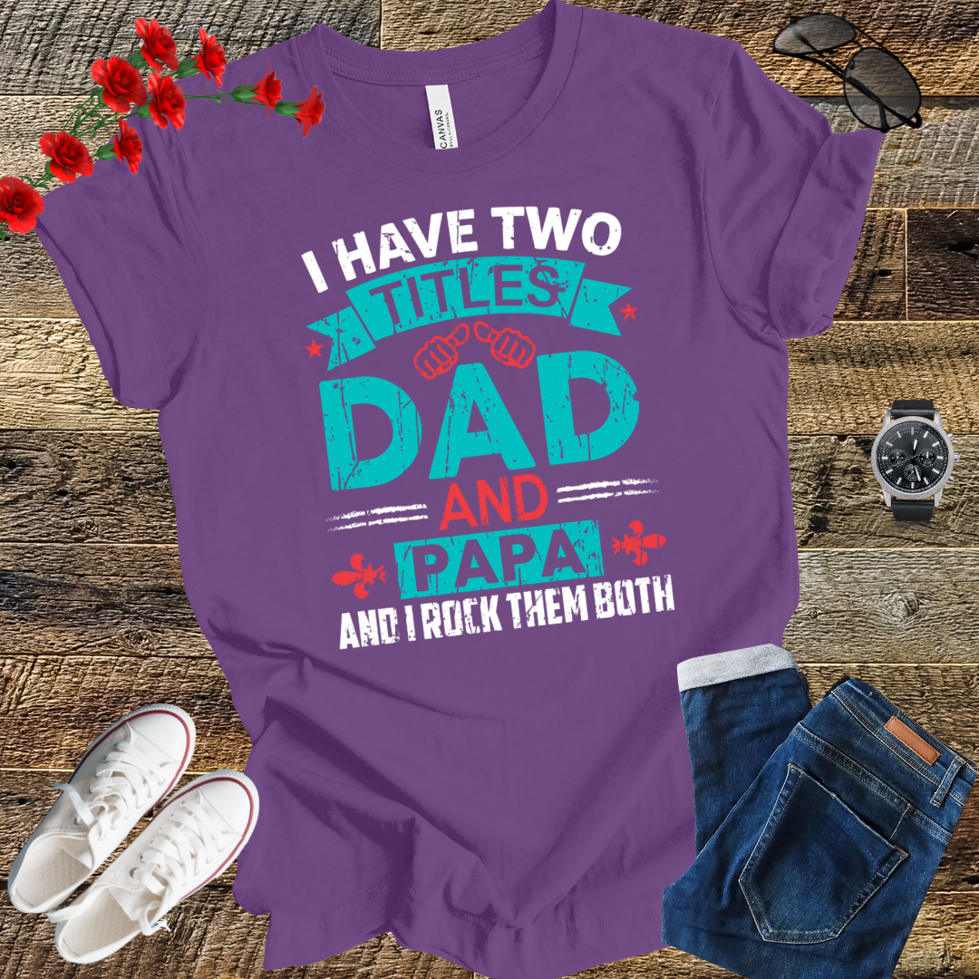 I have tow titles DAD and PAPA and i rock them both  T Shirt