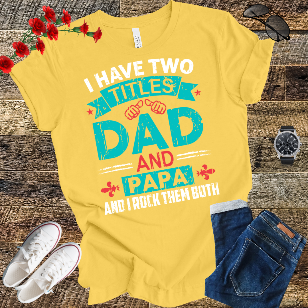 I have tow titles DAD and PAPA and i rock them both  T Shirt
