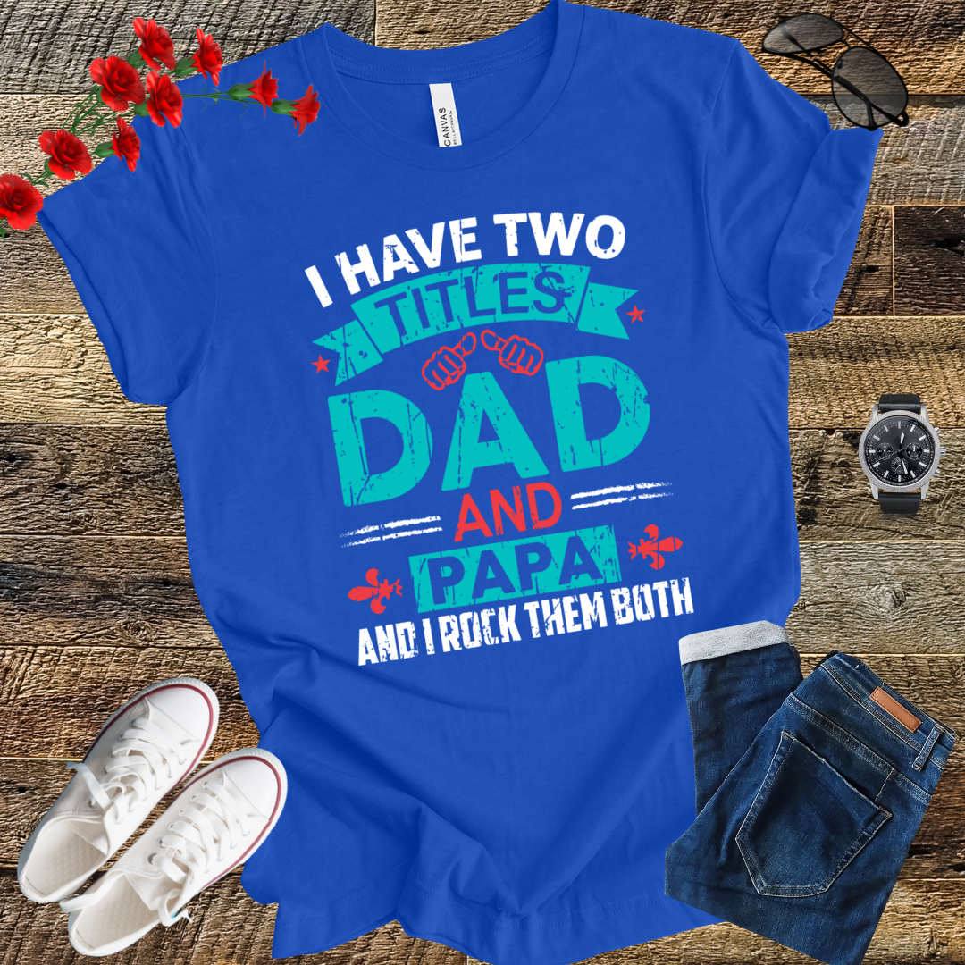 I have tow titles DAD and PAPA and i rock them both  T Shirt