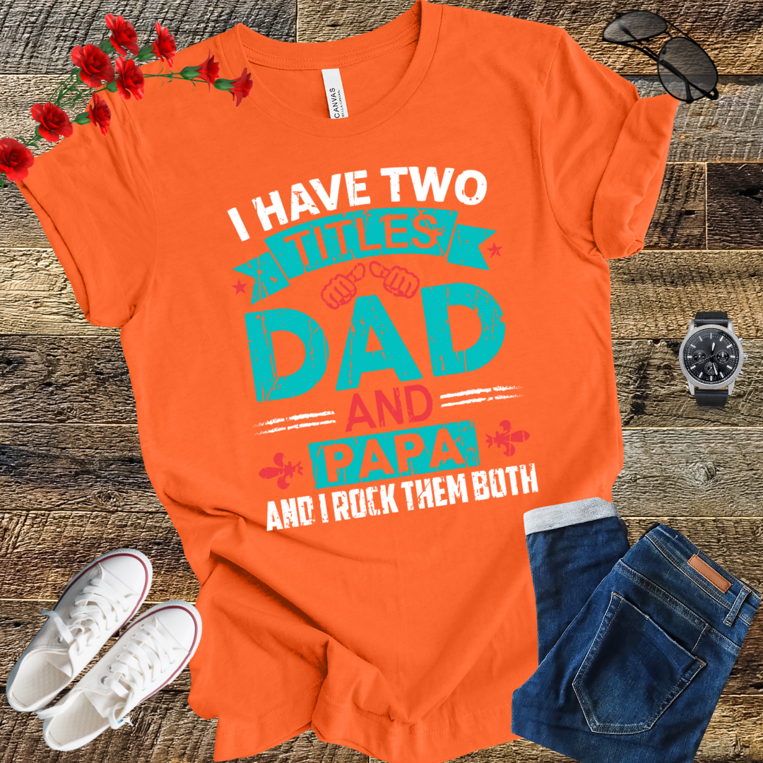 I have tow titles DAD and PAPA and i rock them both  T Shirt