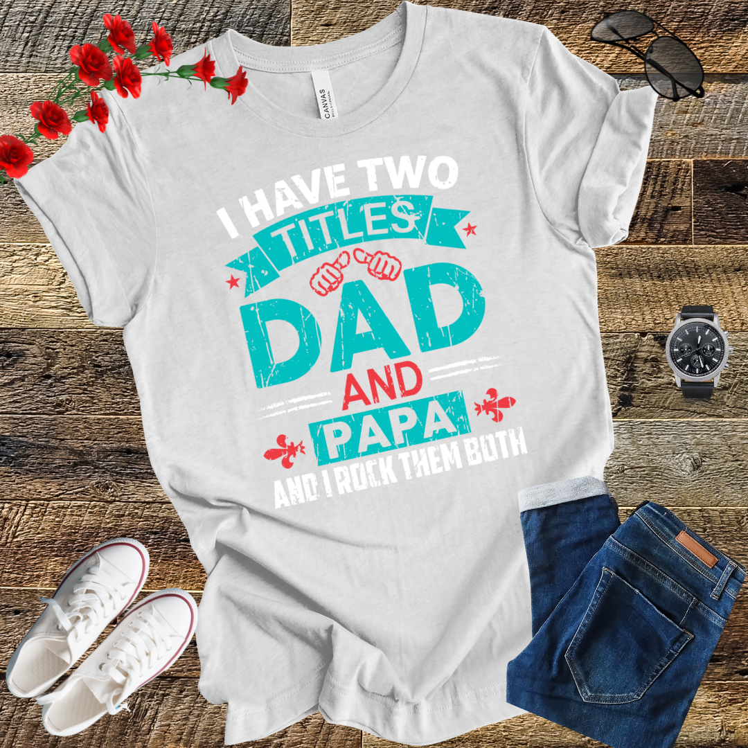 I have tow titles DAD and PAPA and i rock them both  T Shirt