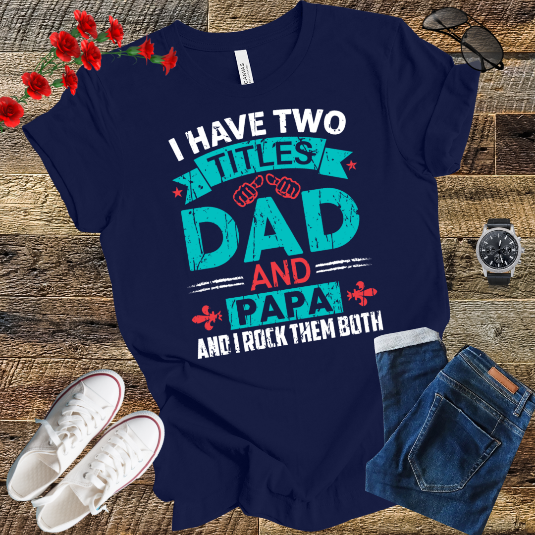 I have tow titles DAD and PAPA and i rock them both  T Shirt