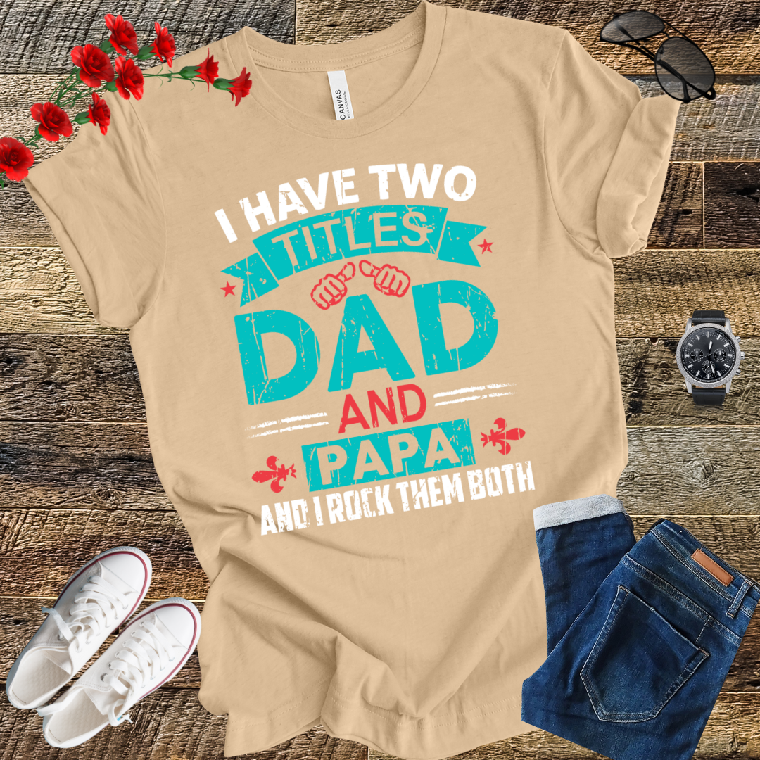 I have tow titles DAD and PAPA and i rock them both  T Shirt